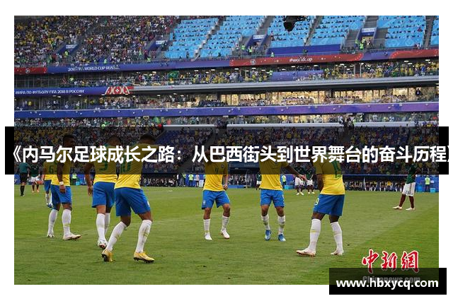 《内马尔足球成长之路：从巴西街头到世界舞台的奋斗历程》