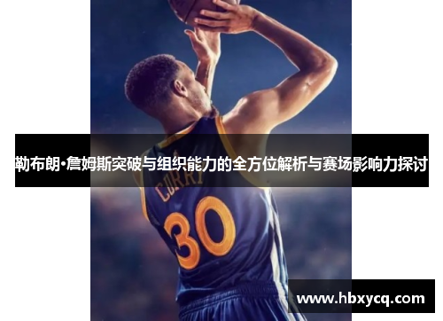 勒布朗·詹姆斯突破与组织能力的全方位解析与赛场影响力探讨