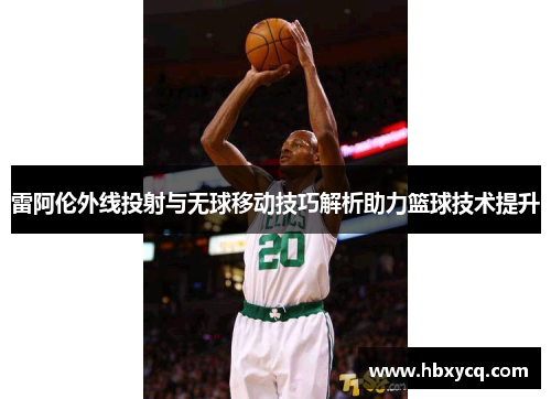 雷阿伦外线投射与无球移动技巧解析助力篮球技术提升