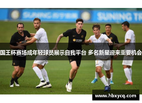 国王杯赛场成年轻球员展示自我平台 多名新星迎来重要机会