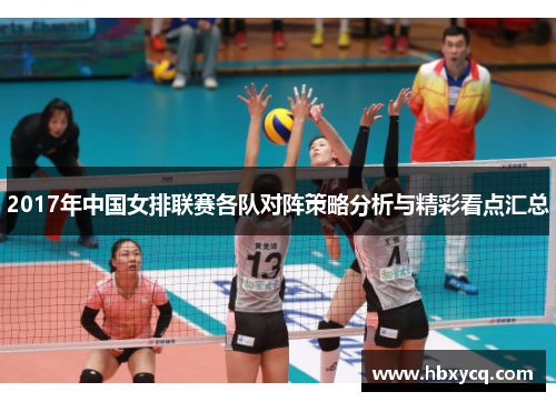 2017年中国女排联赛各队对阵策略分析与精彩看点汇总