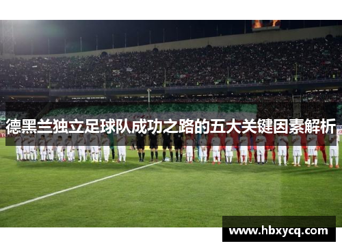 德黑兰独立足球队成功之路的五大关键因素解析