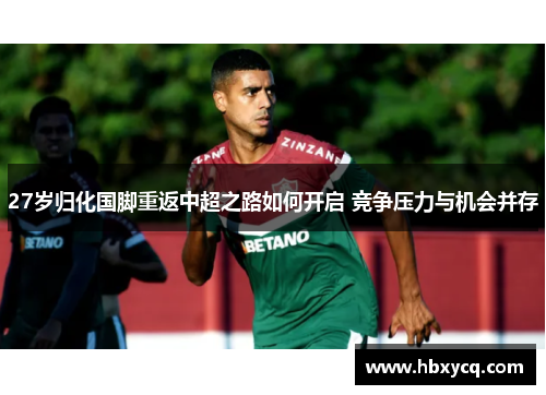 27岁归化国脚重返中超之路如何开启 竞争压力与机会并存