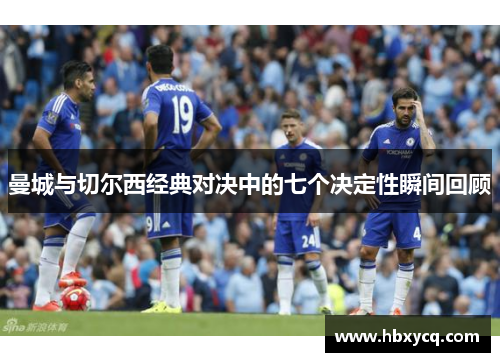 曼城与切尔西经典对决中的七个决定性瞬间回顾