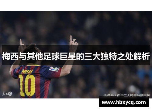 梅西与其他足球巨星的三大独特之处解析