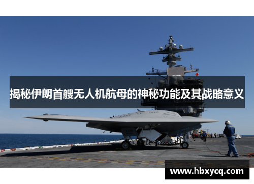 揭秘伊朗首艘无人机航母的神秘功能及其战略意义