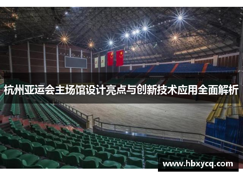 杭州亚运会主场馆设计亮点与创新技术应用全面解析