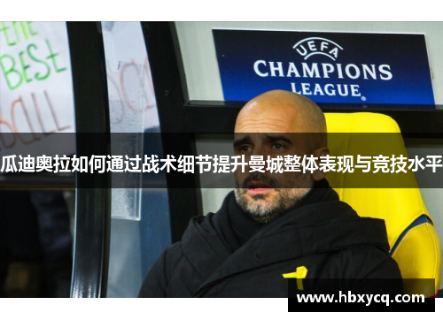瓜迪奥拉如何通过战术细节提升曼城整体表现与竞技水平
