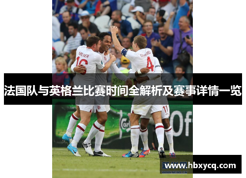 法国队与英格兰比赛时间全解析及赛事详情一览