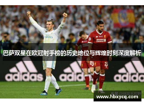 巴萨双星在欧冠射手榜的历史地位与辉煌时刻深度解析