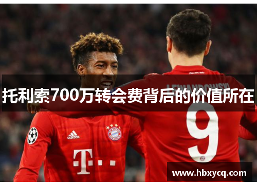 托利索700万转会费背后的价值所在