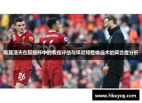 斯莫洛夫在超级杯中的表现评估与泽尼特整体战术的契合度分析