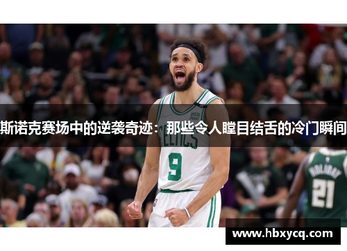 斯诺克赛场中的逆袭奇迹：那些令人瞠目结舌的冷门瞬间